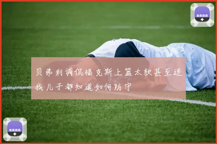 贝弗利调侃福克斯上篮太软甚至连我儿子都知道如何防守
