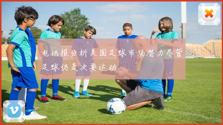 电讯报分析美国足球市场潜力尽管足球仍是次要运动