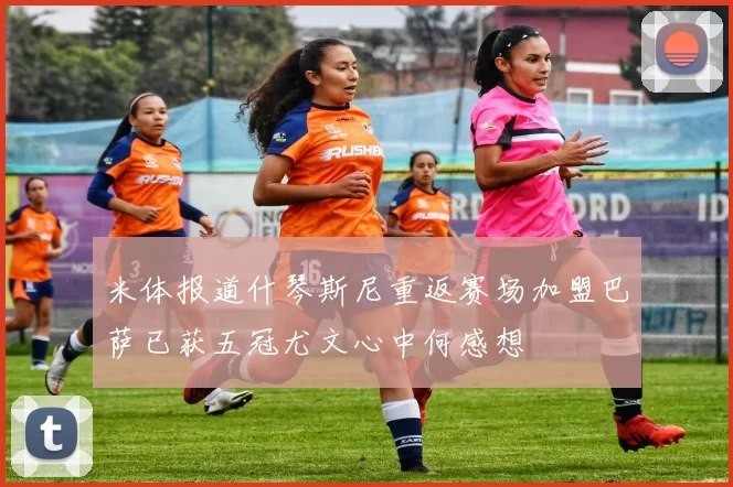 米体报道什琴斯尼重返赛场加盟巴萨已获五冠尤文心中何感想