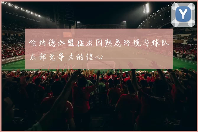 伦纳德加盟猛龙因熟悉环境与球队东部竞争力的信心
